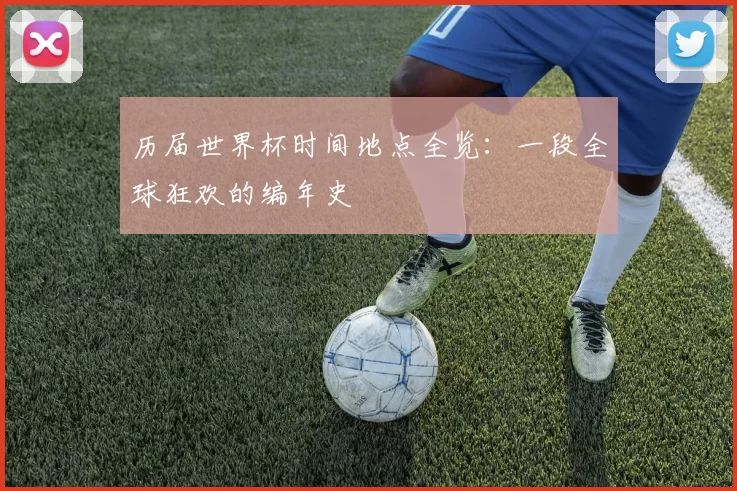 历届世界杯时间地点全览:一段全球狂欢的编年史