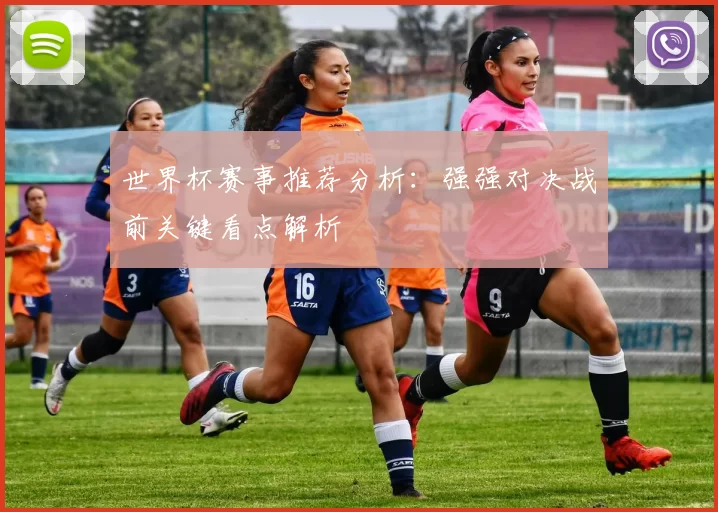 世界杯赛事推荐分析：强强对决战前关键看点解析