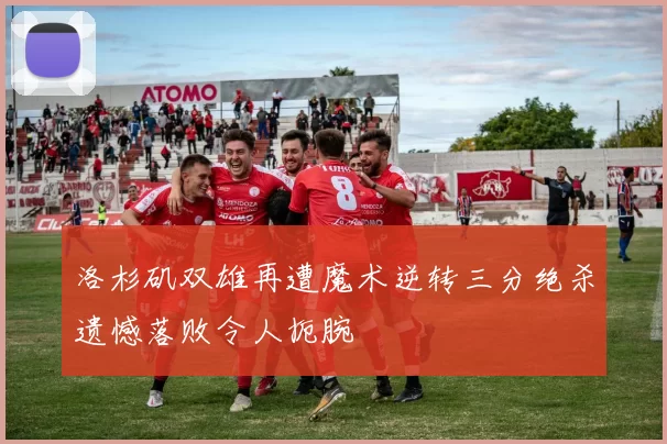 洛杉矶双雄再遭魔术逆转三分绝杀遗憾落败令人扼腕