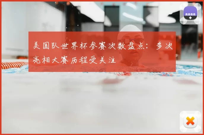美国队世界杯参赛次数盘点：多次亮相大赛历程受关注