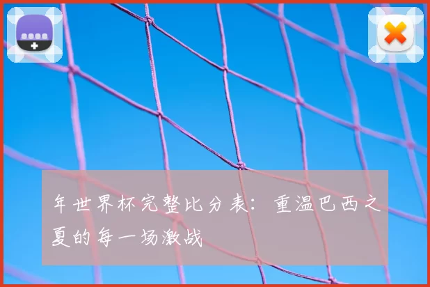 年世界杯完整比分表:重温巴西之夏的每一场激战