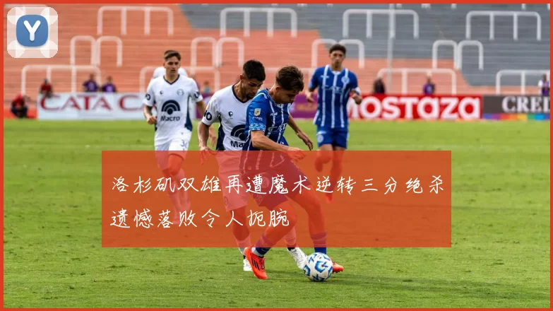 洛杉矶双雄再遭魔术逆转三分绝杀遗憾落败令人扼腕
