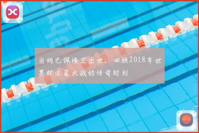 当姆巴佩横空出世:回顾2018年世界杯法葡大战的传奇时刻