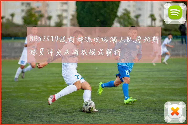NBA2K19提前游玩攻略湖人队詹姆斯球员评分及游戏模式解析