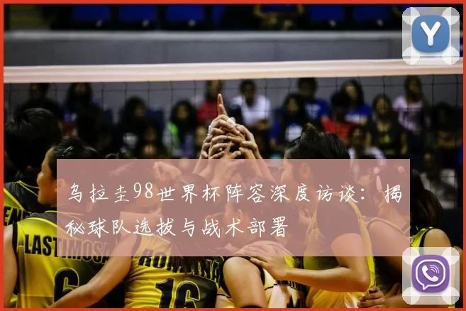 乌拉圭98世界杯阵容深度访谈:揭秘球队选拔与战术部署