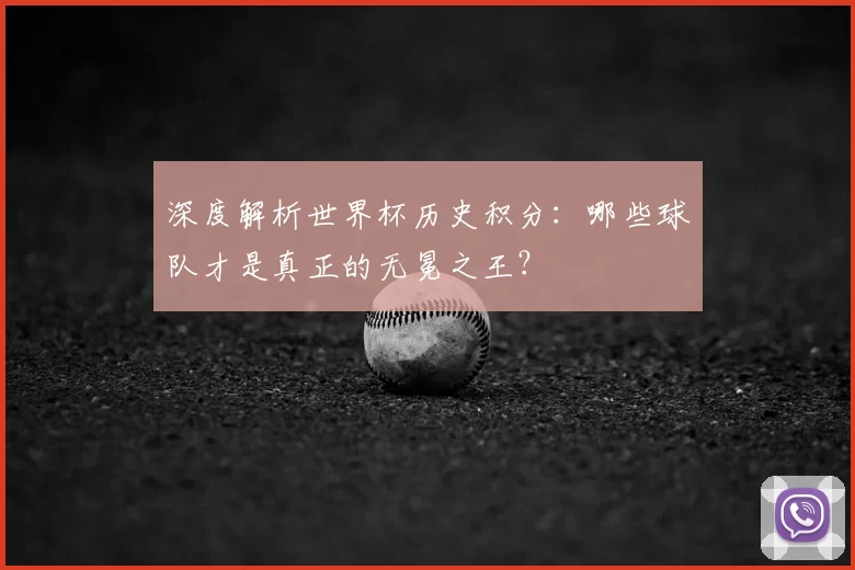 深度解析世界杯历史积分:哪些球队才是真正的无冕之王?