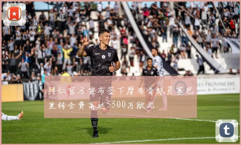 拜仁官方宣布签下摩洛哥球员塞巴里转会费高达5500万欧元