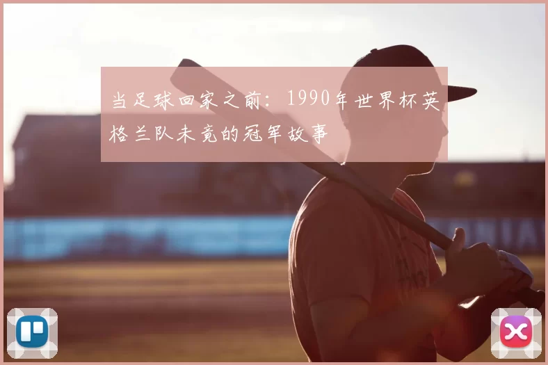 当足球回家之前:1990年世界杯英格兰队未竟的冠军故事