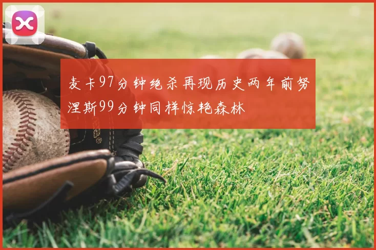 麦卡97分钟绝杀再现历史两年前努涅斯99分钟同样惊艳森林
