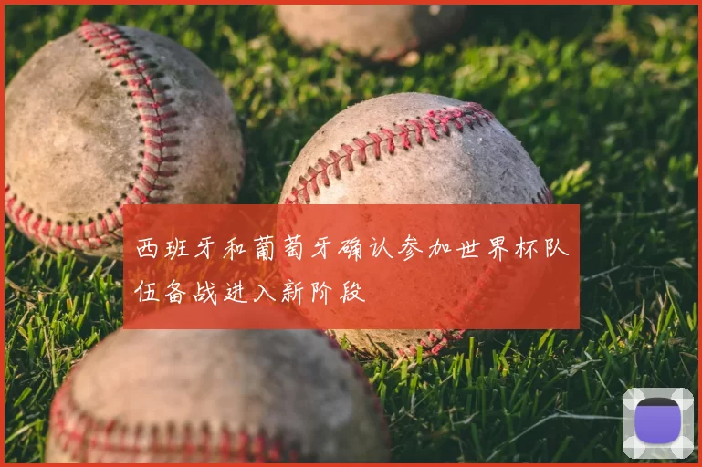 西班牙和葡萄牙确认参加世界杯队伍备战进入新阶段