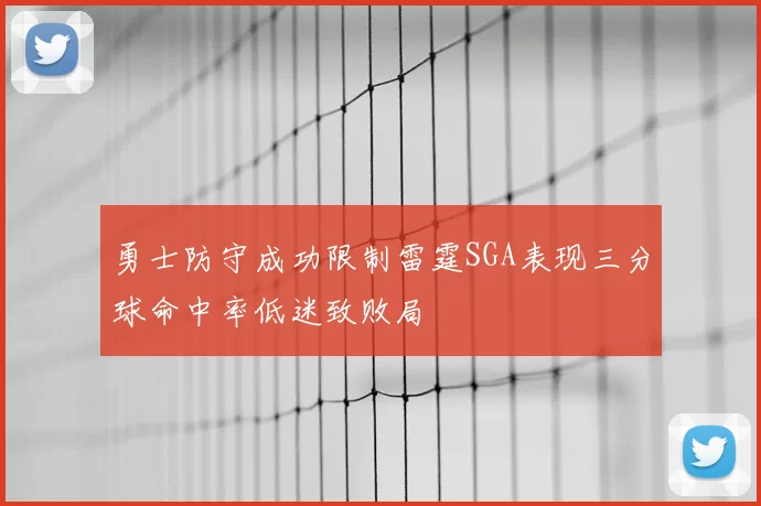 勇士防守成功限制雷霆SGA表现三分球命中率低迷致败局