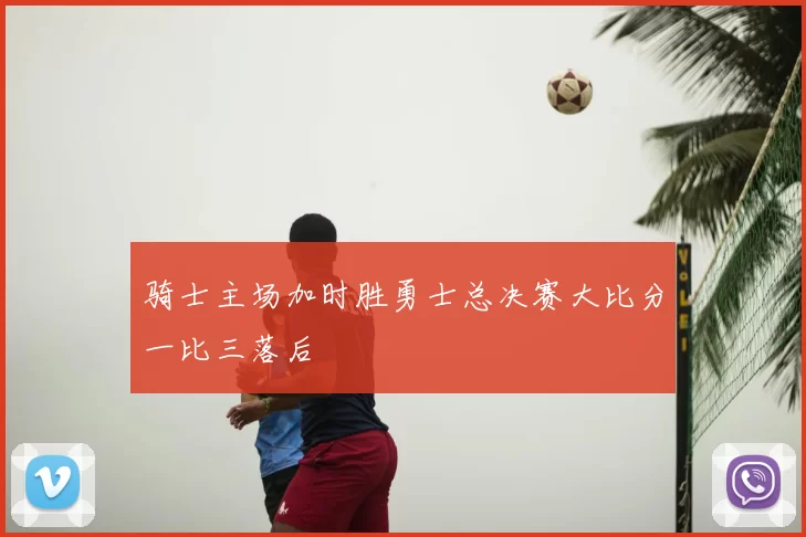 骑士主场加时胜勇士总决赛大比分一比三落后