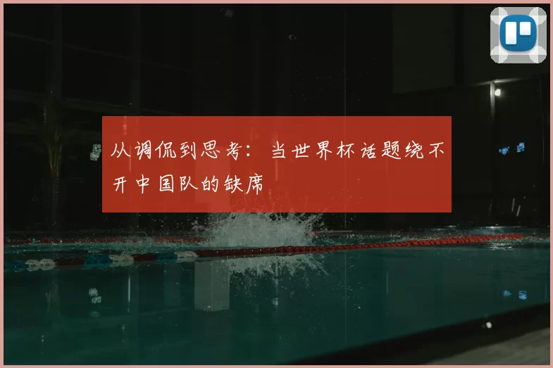 从调侃到思考:当世界杯话题绕不开中国队的缺席