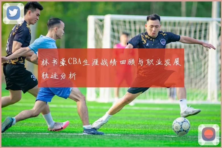 林书豪CBA生涯战绩回顾与职业发展轨迹分析