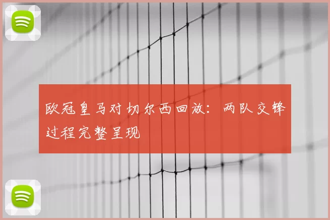 欧冠皇马对切尔西回放：两队交锋过程完整呈现