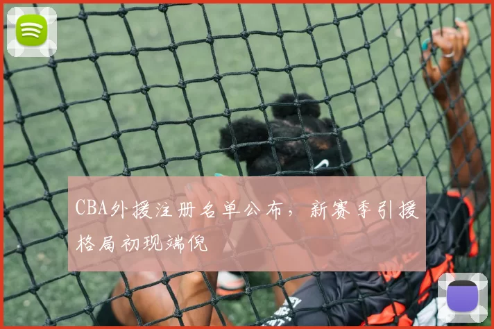 CBA外援注册名单公布,新赛季引援格局初现端倪