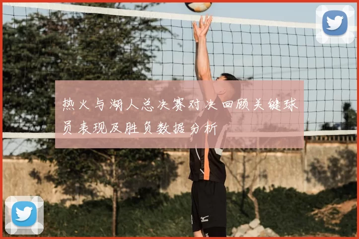 热火与湖人总决赛对决回顾关键球员表现及胜负数据分析