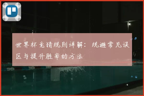 世界杯竞猜规则详解：规避常见误区与提升胜率的方法