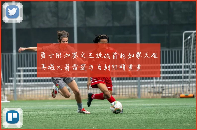 勇士附加赛之王挑战首轮如攀天难再遇火箭雷霆与马刺阻碍重重