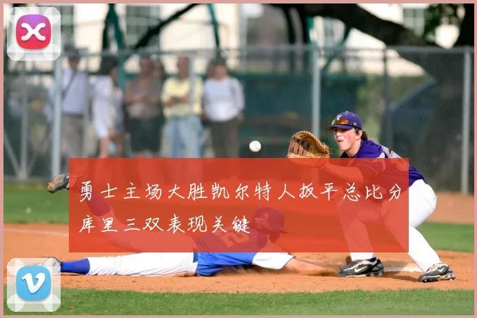 勇士主场大胜凯尔特人扳平总比分库里三双表现关键