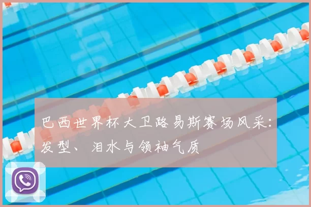 巴西世界杯大卫路易斯赛场风采：发型、泪水与领袖气质