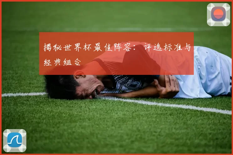 揭秘世界杯最佳阵容:评选标准与经典组合