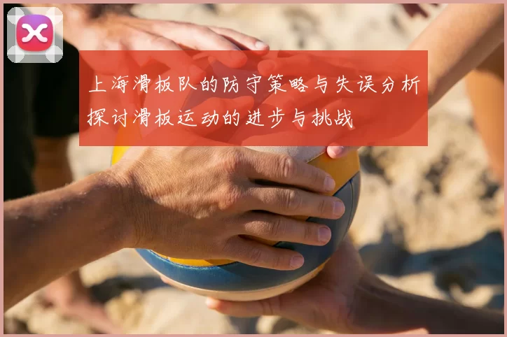 上海滑板队的防守策略与失误分析探讨滑板运动的进步与挑战