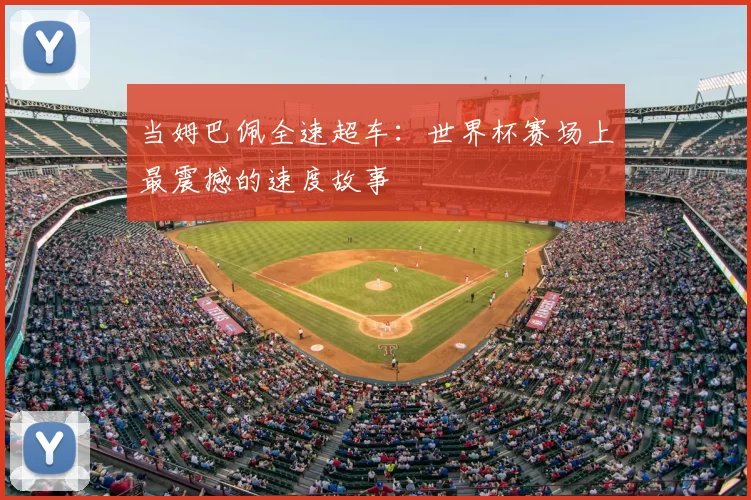 当姆巴佩全速超车:世界杯赛场上最震撼的速度故事