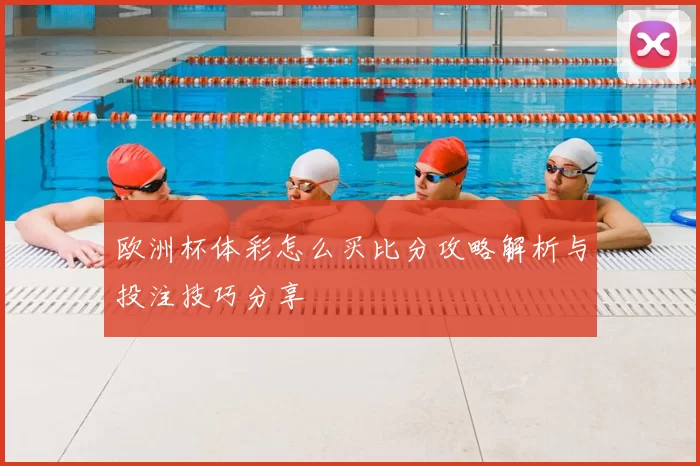 欧洲杯体彩怎么买比分攻略解析与投注技巧分享