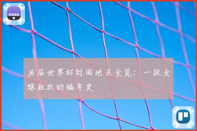 历届世界杯时间地点全览:一段全球狂欢的编年史