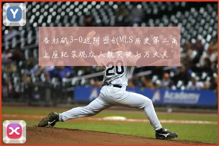 洛杉矶3-0迈阿密创MLS历史第二高上座纪录观众人数突破七万大关