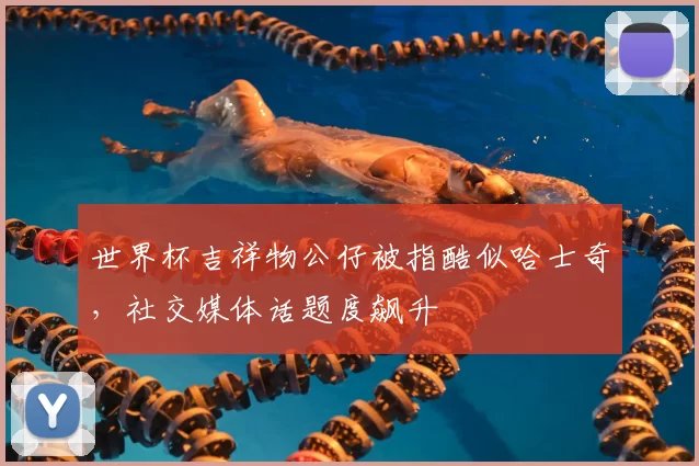 世界杯吉祥物公仔被指酷似哈士奇，社交媒体话题度飙升