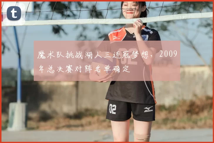 魔术队挑战湖人三连冠梦想,2009年总决赛对阵名单确定