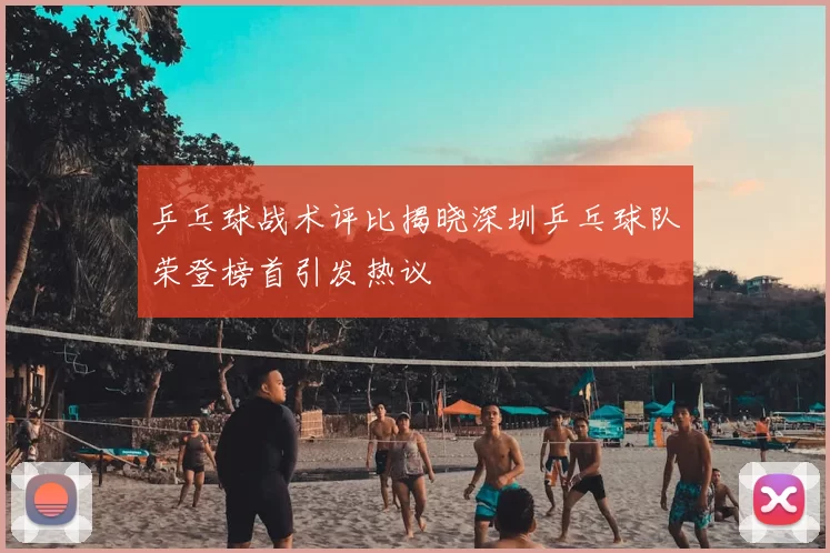 乒乓球战术评比揭晓深圳乒乓球队荣登榜首引发热议