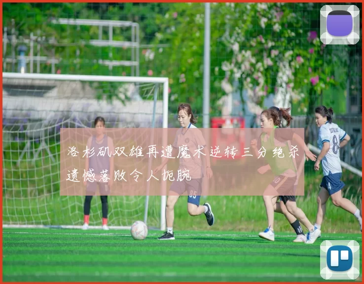 洛杉矶双雄再遭魔术逆转三分绝杀遗憾落败令人扼腕