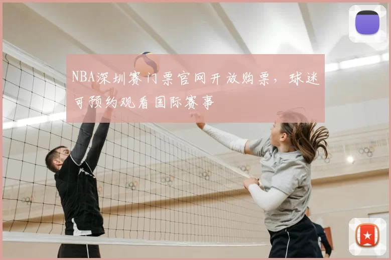 NBA深圳赛门票官网开放购票，球迷可预约观看国际赛事