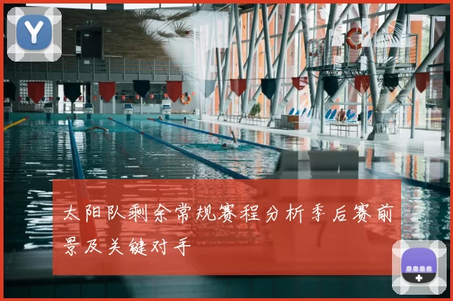 太阳队剩余常规赛程分析季后赛前景及关键对手