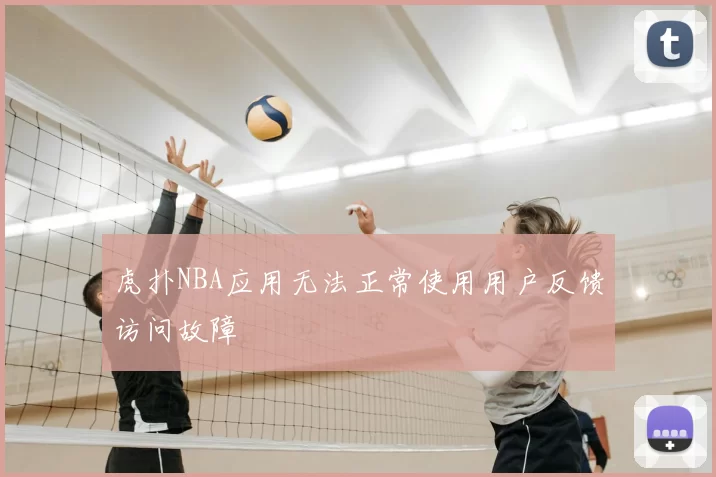 虎扑NBA应用无法正常使用用户反馈访问故障