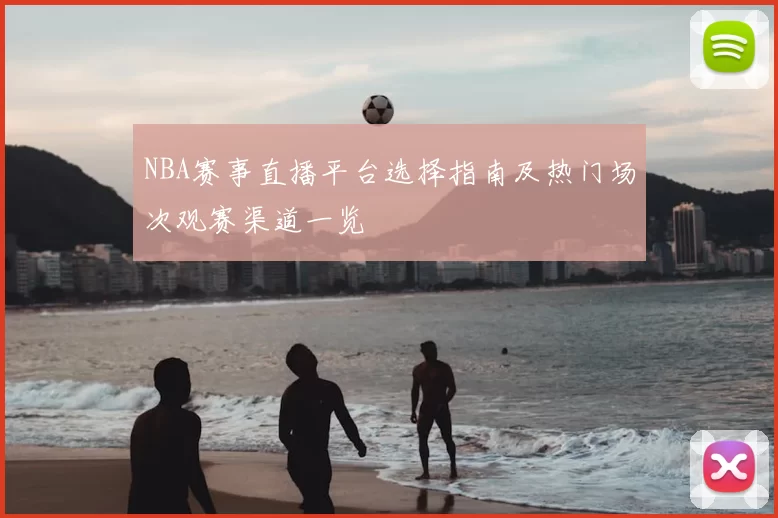 NBA赛事直播平台选择指南及热门场次观赛渠道一览