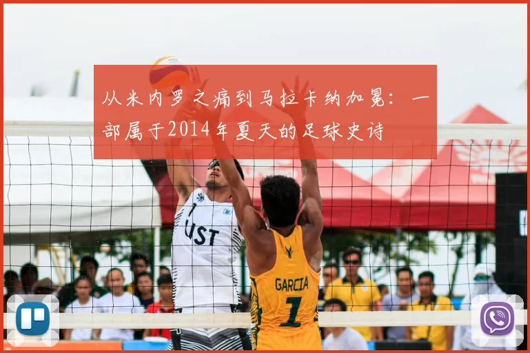 从米内罗之痛到马拉卡纳加冕:一部属于2014年夏天的足球史诗