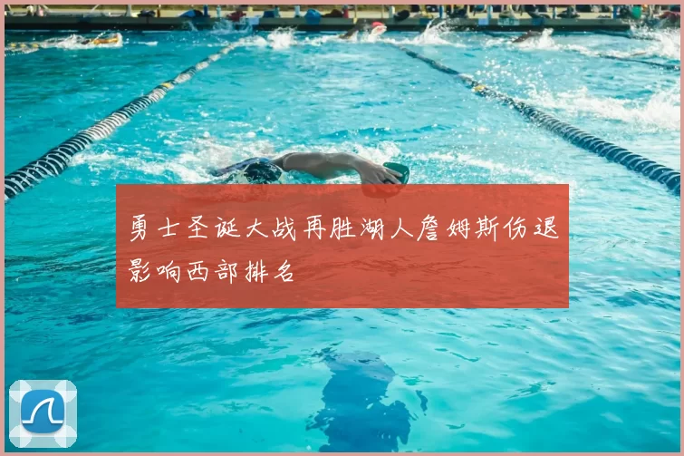 勇士圣诞大战再胜湖人詹姆斯伤退影响西部排名