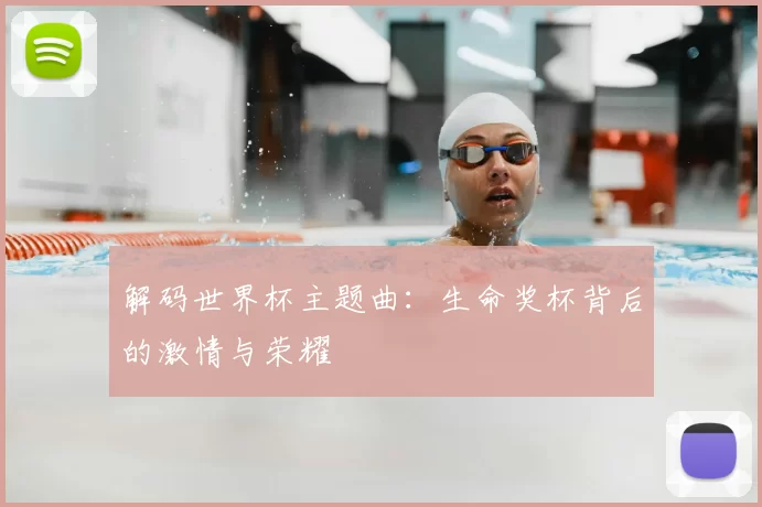 解码世界杯主题曲:生命奖杯背后的激情与荣耀