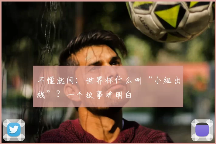 不懂就问:世界杯什么叫“小组出线”?一个故事讲明白