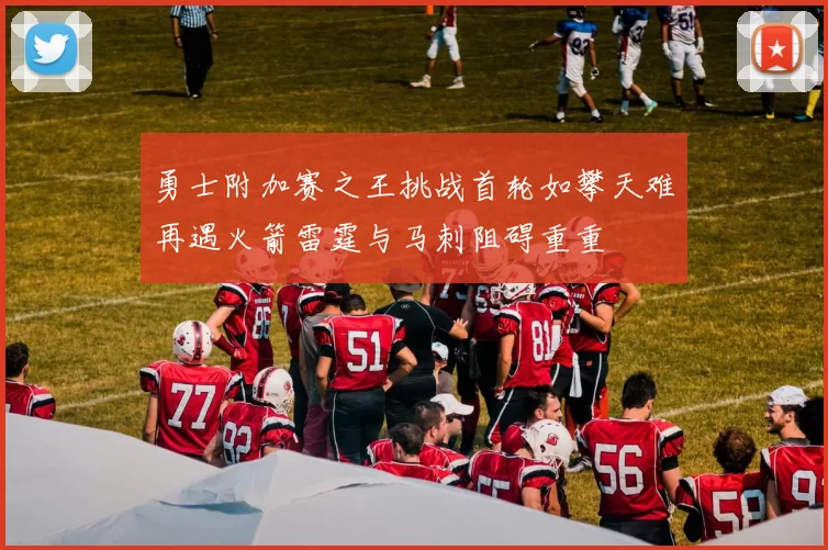 勇士附加赛之王挑战首轮如攀天难再遇火箭雷霆与马刺阻碍重重